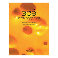 Книга "Все о сыроделии: лучшие сыры мира своими руками"